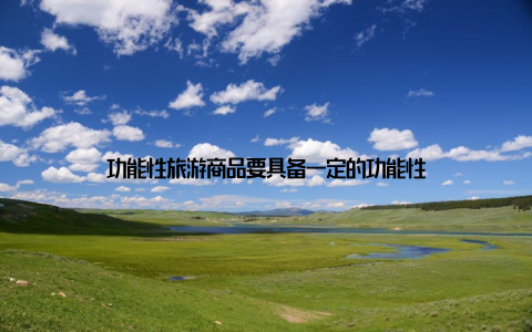 功能性旅游商品要具备一定的功能性