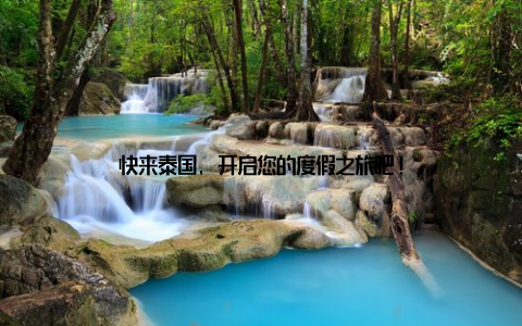 快来泰国, 开启您的度假之旅吧!