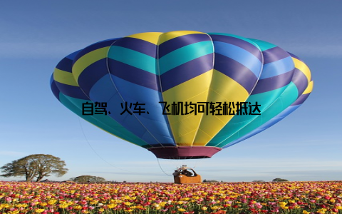 自驾、火车、飞机均可轻松抵达