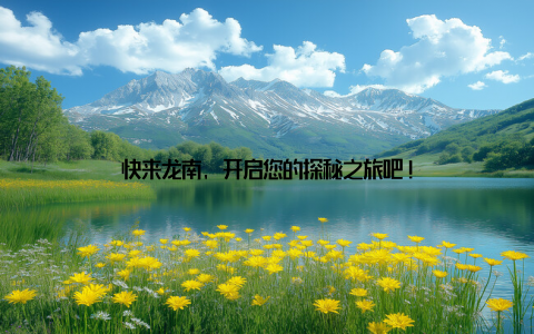 快来龙南, 开启您的探秘之旅吧!