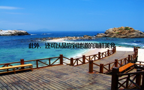 此外, 还可以品尝到地道的海鲜美食