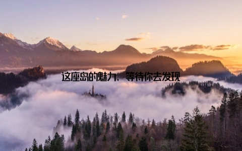 这座岛的魅力, 等待你去发现