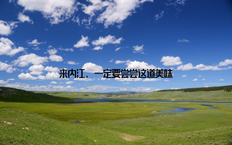 来内江, 一定要尝尝这道美味