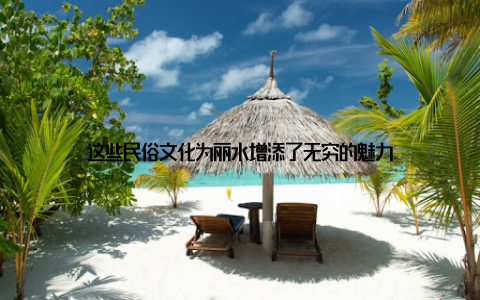 这些民俗文化为丽水增添了无穷的魅力