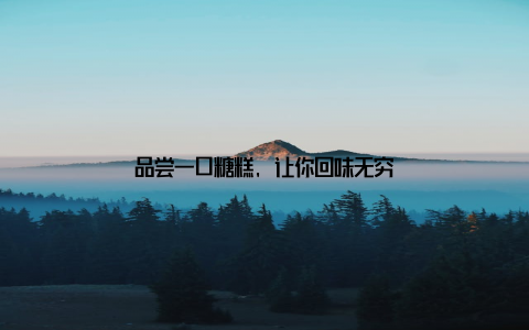 品尝一口糖糕, 让你回味无穷