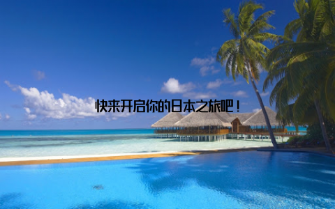 快来开启你的日本之旅吧!