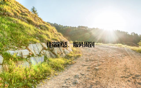 住宿舒适, 服务周到