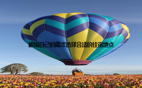 根据自己的需求选择合适的住宿地点