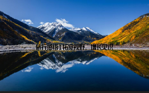 旅行感悟1拓宽视野, 增长见识