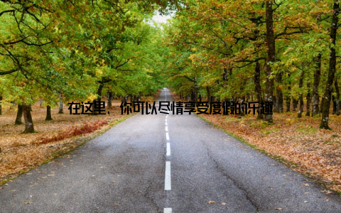 在这里, 你可以尽情享受度假的乐趣