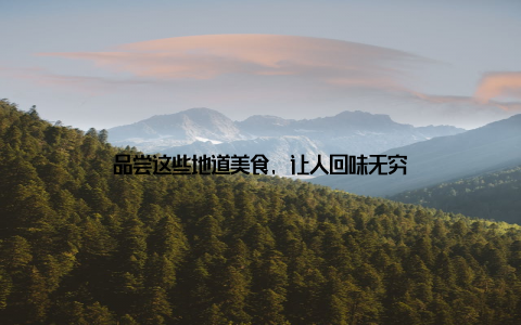 品尝这些地道美食, 让人回味无穷