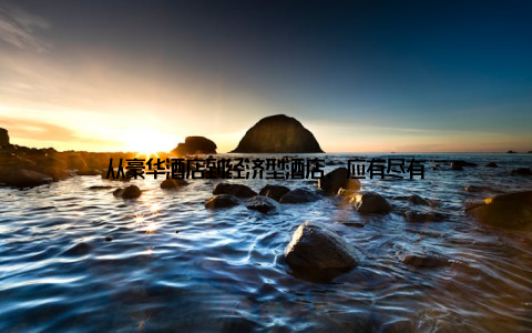 从豪华酒店到经济型酒店, 应有尽有