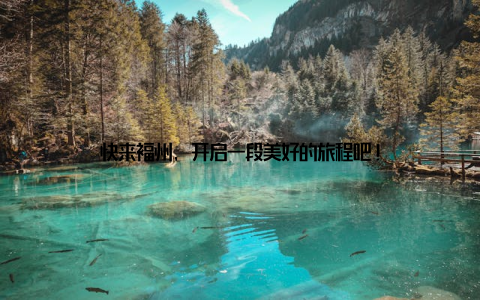 快来福州, 开启一段美好的旅程吧!