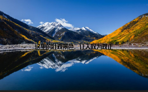 这里的壮观景色, 让人叹为观止